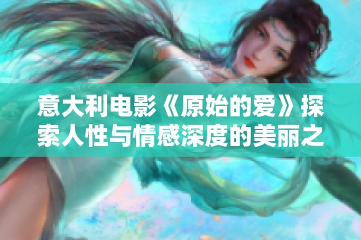 意大利电影《原始的爱》探索人性与情感深度的美丽之旅