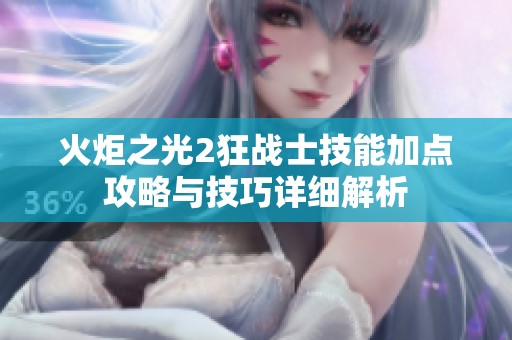 火炬之光2狂战士技能加点攻略与技巧详细解析