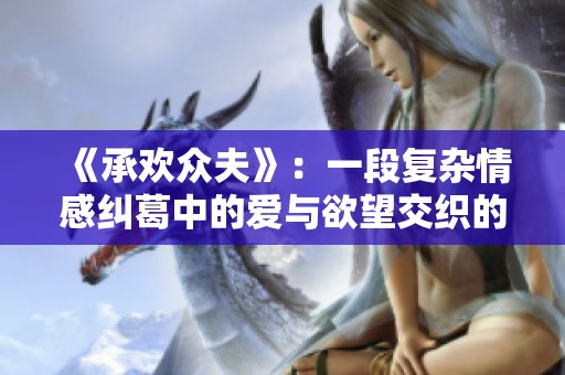 《承欢众夫》：一段复杂情感纠葛中的爱与欲望交织的故事解析