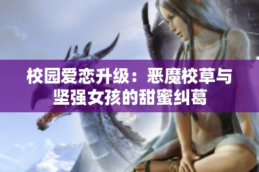 校园爱恋升级：恶魔校草与坚强女孩的甜蜜纠葛