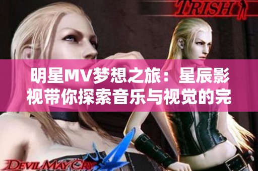 明星MV梦想之旅：星辰影视带你探索音乐与视觉的完美结合