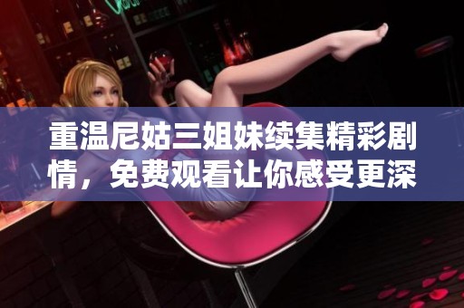 重温尼姑三姐妹续集精彩剧情，免费观看让你感受更深层次的情感纠葛