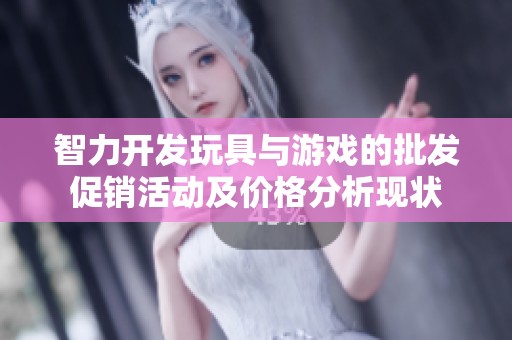 智力开发玩具与游戏的批发促销活动及价格分析现状