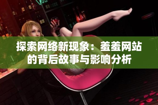探索网络新现象：羞羞网站的背后故事与影响分析