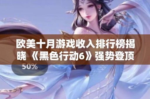 欧美十月游戏收入排行榜揭晓 《黑色行动6》强势登顶销售榜首