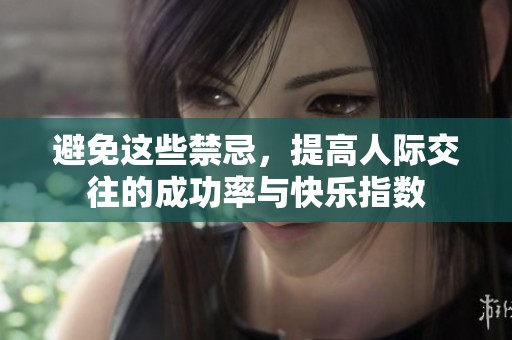 避免这些禁忌，提高人际交往的成功率与快乐指数