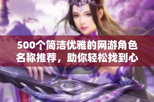 500个简洁优雅的网游角色名称推荐，助你轻松找到心仪的游戏名字
