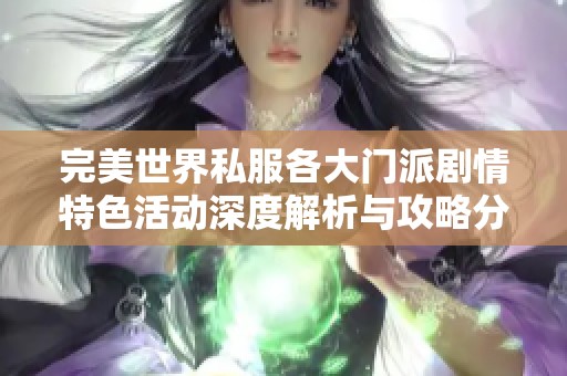 完美世界私服各大门派剧情特色活动深度解析与攻略分享