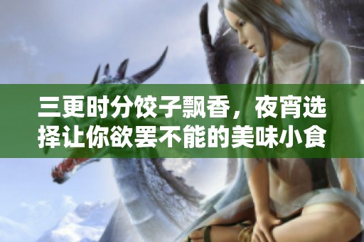 三更时分饺子飘香，夜宵选择让你欲罢不能的美味小食
