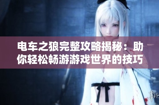 电车之狼完整攻略揭秘：助你轻松畅游游戏世界的技巧与心得