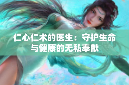仁心仁术的医生：守护生命与健康的无私奉献