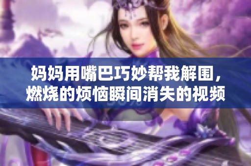 妈妈用嘴巴巧妙帮我解围，燃烧的烦恼瞬间消失的视频分享