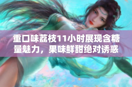 重口味荔枝11小时展现含糖量魅力，果味鲜甜绝对诱惑