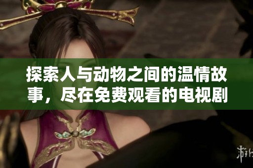 探索人与动物之间的温情故事，尽在免费观看的电视剧平台
