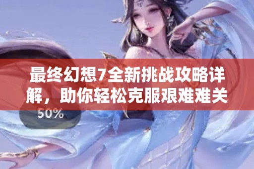 最终幻想7全新挑战攻略详解，助你轻松克服艰难难关