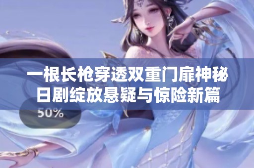 一根长枪穿透双重门扉神秘日剧绽放悬疑与惊险新篇