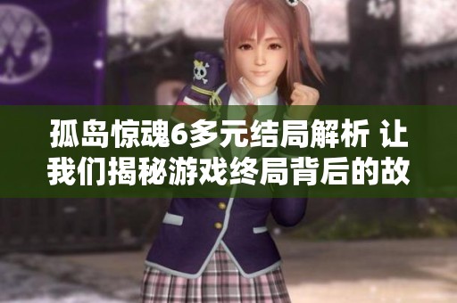 孤岛惊魂6多元结局解析 让我们揭秘游戏终局背后的故事与选择