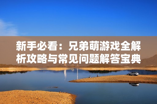 新手必看：兄弟萌游戏全解析攻略与常见问题解答宝典