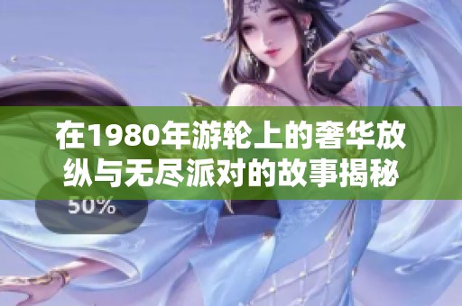 在1980年游轮上的奢华放纵与无尽派对的故事揭秘