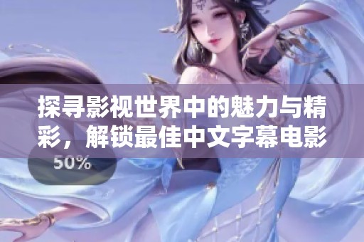 探寻影视世界中的魅力与精彩，解锁最佳中文字幕电影体验