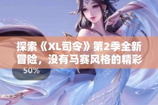 探索《XL司令》第2季全新冒险，没有马赛风格的精彩内容等你来发现