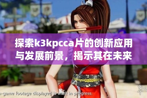 探索k3kpcca片的创新应用与发展前景，揭示其在未来科技中的潜力