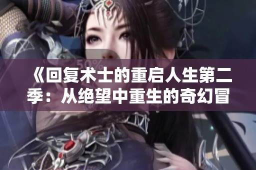 《回复术士的重启人生第二季：从绝望中重生的奇幻冒险之旅》