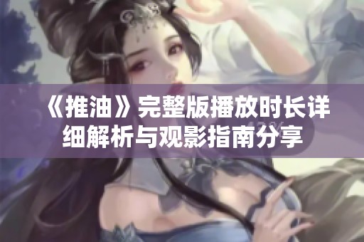 《推油》完整版播放时长详细解析与观影指南分享