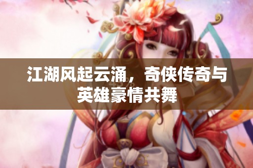江湖风起云涌，奇侠传奇与英雄豪情共舞