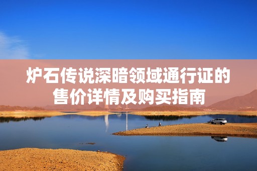 炉石传说深暗领域通行证的售价详情及购买指南