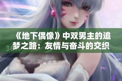 《地下偶像》中双男主的追梦之路：友情与奋斗的交织故事