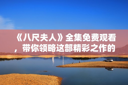 《八尺夫人》全集免费观看，带你领略这部精彩之作的魅力与故事情感