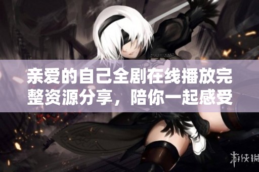 亲爱的自己全剧在线播放完整资源分享，陪你一起感受成长之旅