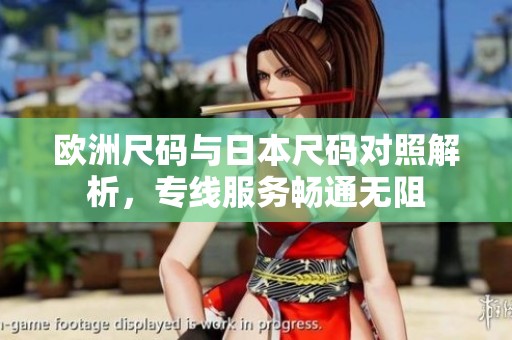 欧洲尺码与日本尺码对照解析，专线服务畅通无阻