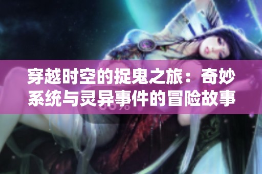 穿越时空的捉鬼之旅：奇妙系统与灵异事件的冒险故事