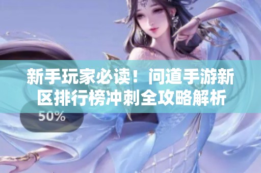 新手玩家必读！问道手游新区排行榜冲刺全攻略解析