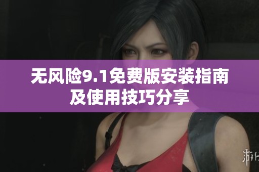 无风险9.1免费版安装指南及使用技巧分享