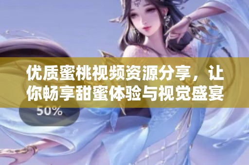 优质蜜桃视频资源分享，让你畅享甜蜜体验与视觉盛宴