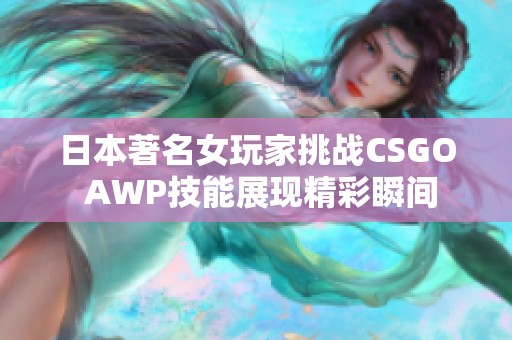 日本著名女玩家挑战CSGO AWP技能展现精彩瞬间