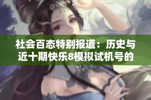 社会百态特别报道：历史与近十期快乐8模拟试机号的全面查询分析