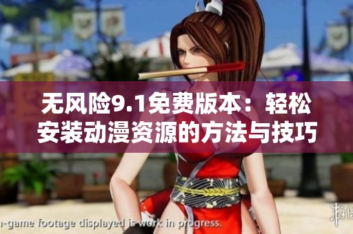 无风险9.1免费版本：轻松安装动漫资源的方法与技巧分享