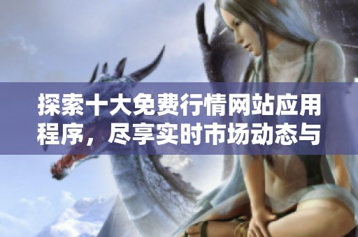 探索十大免费行情网站应用程序，尽享实时市场动态与投资资讯