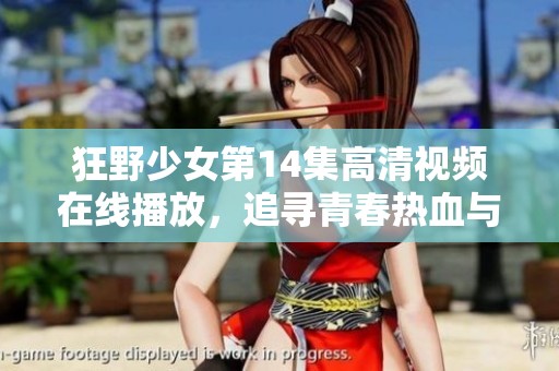 狂野少女第14集高清视频在线播放，追寻青春热血与勇气的精彩故事