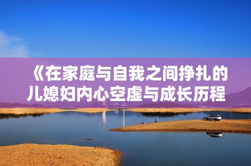 《在家庭与自我之间挣扎的儿媳妇内心空虚与成长历程》