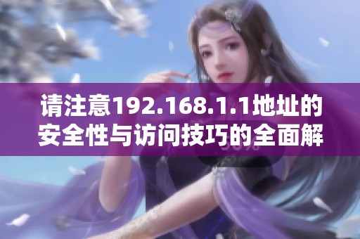 请注意192.168.1.1地址的安全性与访问技巧的全面解析