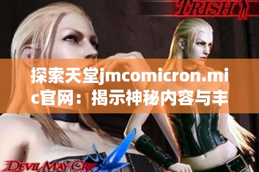 探索天堂jmcomicron.mic官网：揭示神秘内容与丰富资源的最佳门户