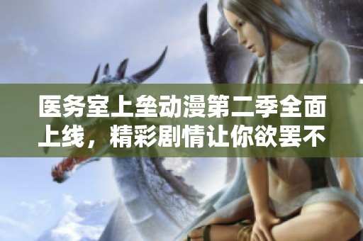 医务室上垒动漫第二季全面上线，精彩剧情让你欲罢不能！