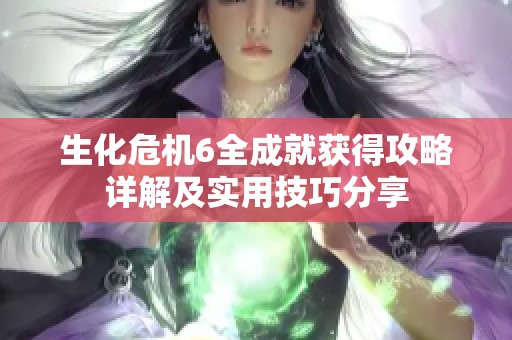 生化危机6全成就获得攻略详解及实用技巧分享