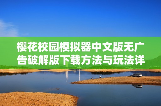 樱花校园模拟器中文版无广告破解版下载方法与玩法详解