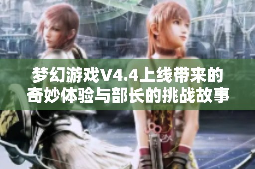 梦幻游戏V4.4上线带来的奇妙体验与部长的挑战故事